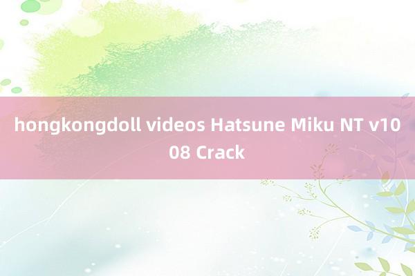 hongkongdoll videos Hatsune Miku NT v1008 Crack