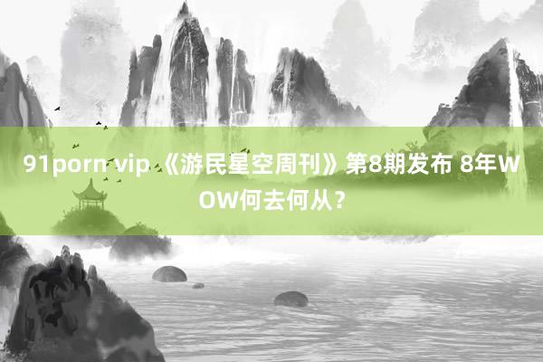 91porn vip 《游民星空周刊》第8期发布 8年WOW何去何从？