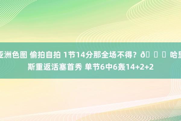 亚洲色图 偷拍自拍 1节14分那全场不得？😉哈里斯重返活塞首秀 单节6中6轰14+2+2