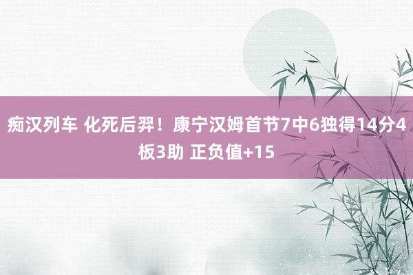 痴汉列车 化死后羿！康宁汉姆首节7中6独得14分4板3助 正负值+15
