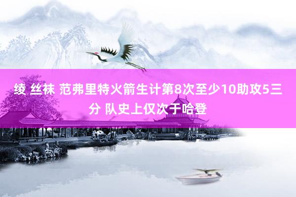 绫 丝袜 范弗里特火箭生计第8次至少10助攻5三分 队史上仅次于哈登