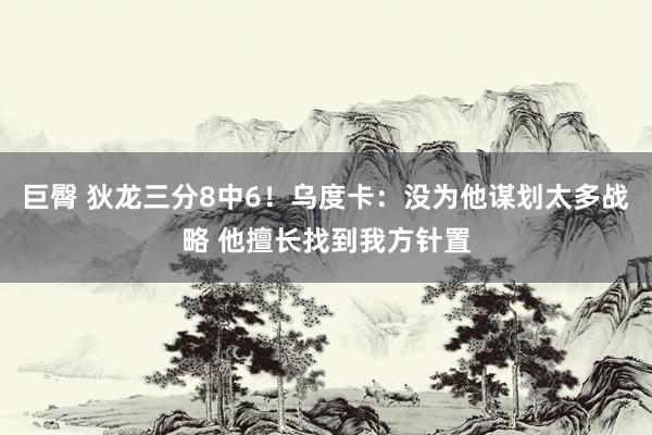 巨臀 狄龙三分8中6！乌度卡：没为他谋划太多战略 他擅长找到我方针置