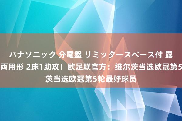 パナソニック 分電盤 リミッタースペース付 露出・半埋込両用形 2球1助攻！欧足联官方：维尔茨当选欧冠第5轮最好球员