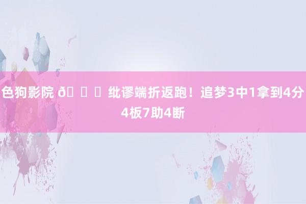色狗影院 😂纰谬端折返跑！追梦3中1拿到4分4板7助4断