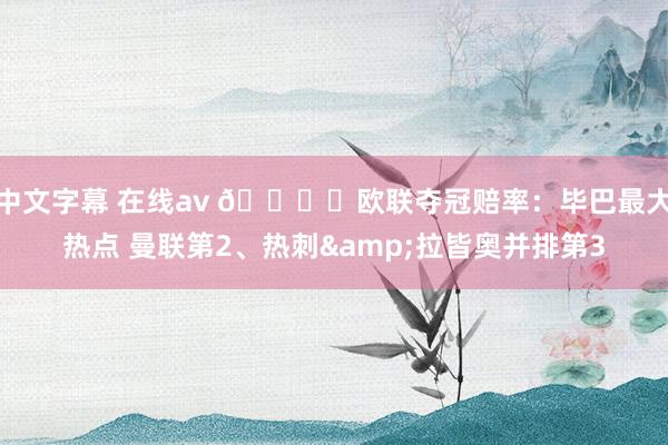 中文字幕 在线av 🏆️欧联夺冠赔率：毕巴最大热点 曼联第2、热刺&拉皆奥并排第3
