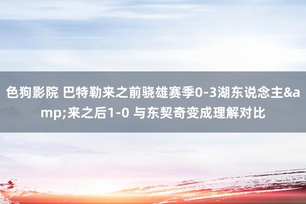色狗影院 巴特勒来之前骁雄赛季0-3湖东说念主&来之后1-0 与东契奇变成理解对比